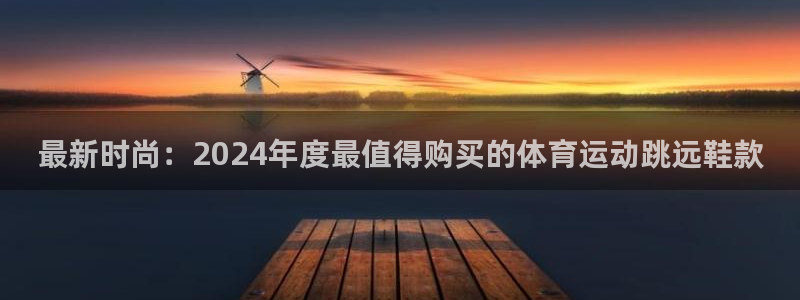 最新时尚：2024年度最值得购买的体育运动跳远鞋款