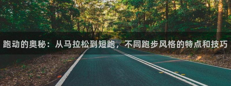 跑动的奥秘：从马拉松到短跑，不同跑步风格的特点和技巧