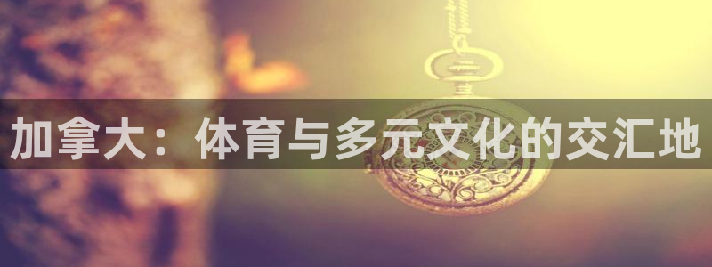 加拿大：体育与多元文化的交汇地